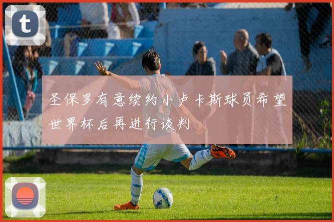 圣保罗有意续约小卢卡斯球员希望世界杯后再进行谈判