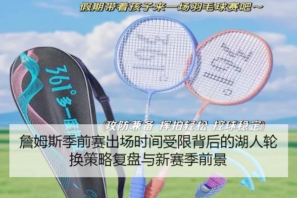 詹姆斯季前赛出场时间受限背后的湖人轮换策略复盘与新赛季前景